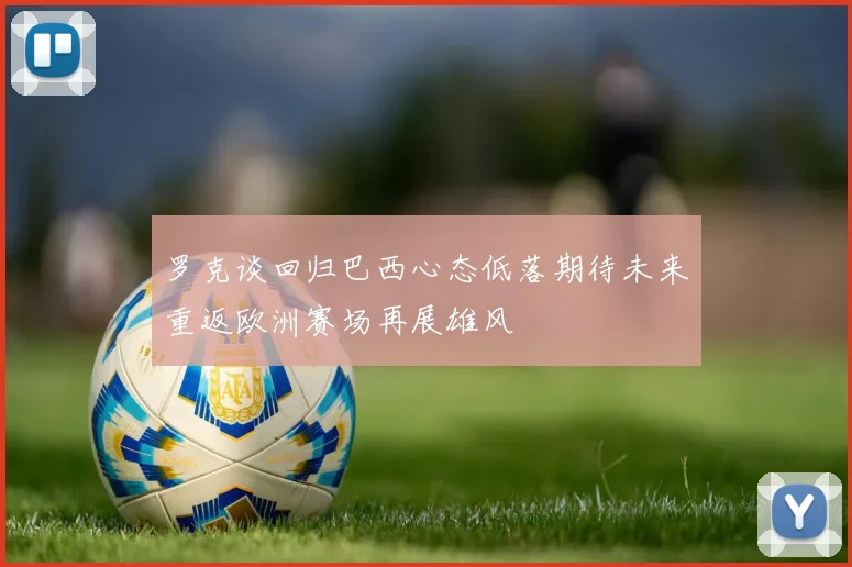 罗克谈回归巴西心态低落期待未来重返欧洲赛场再展雄风