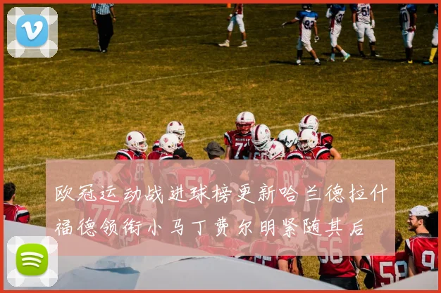 欧冠运动战进球榜更新哈兰德拉什福德领衔小马丁费尔明紧随其后