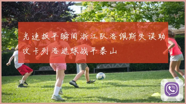 光速扳平瞬间浙江队洛佩斯失误助攻卡列洛进球战平泰山