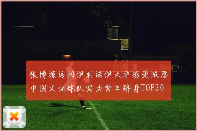 张博源访问伊利诺伊大学感受浓厚中国文化球队实力常年跻身TOP20