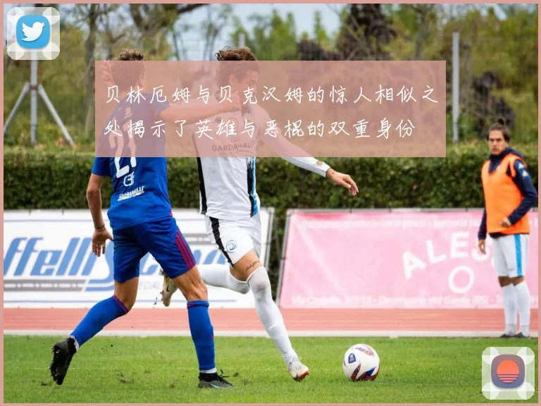 贝林厄姆与贝克汉姆的惊人相似之处揭示了英雄与恶棍的双重身份