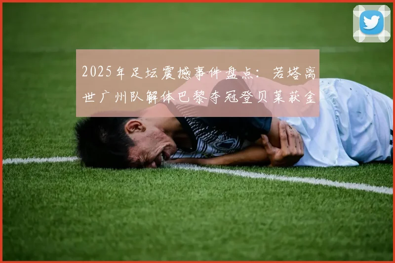 2025年足坛震撼事件盘点：若塔离世广州队解体巴黎夺冠登贝莱获金球