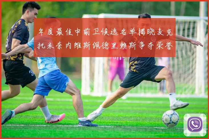 年度最佳中前卫候选名单揭晓麦克托米奈内维斯佩德里赖斯争夺荣誉