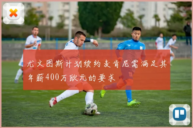 尤文图斯计划续约麦肯尼需满足其年薪400万欧元的要求
