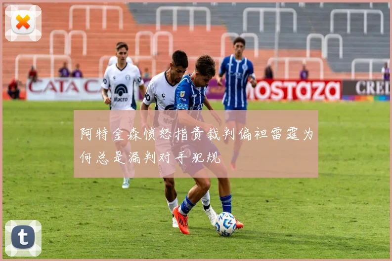 阿特金森愤怒指责裁判偏袒雷霆为何总是漏判对手犯规