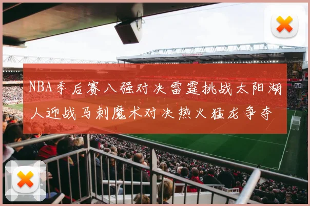 NBA季后赛八强对决雷霆挑战太阳湖人迎战马刺魔术对决热火猛龙争夺尼克斯晋级资格