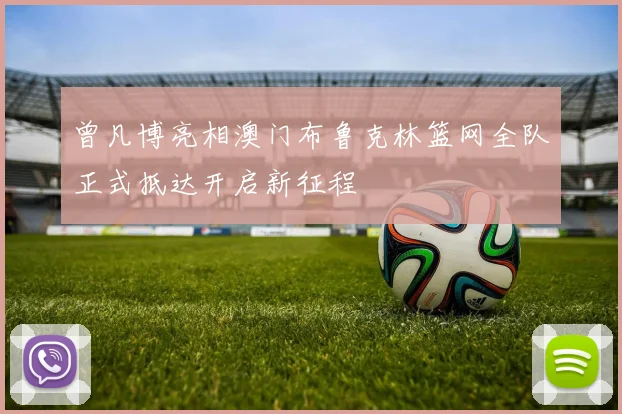曾凡博亮相澳门布鲁克林篮网全队正式抵达开启新征程