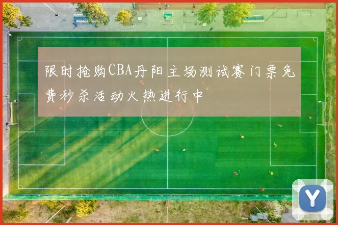 限时抢购CBA丹阳主场测试赛门票免费秒杀活动火热进行中