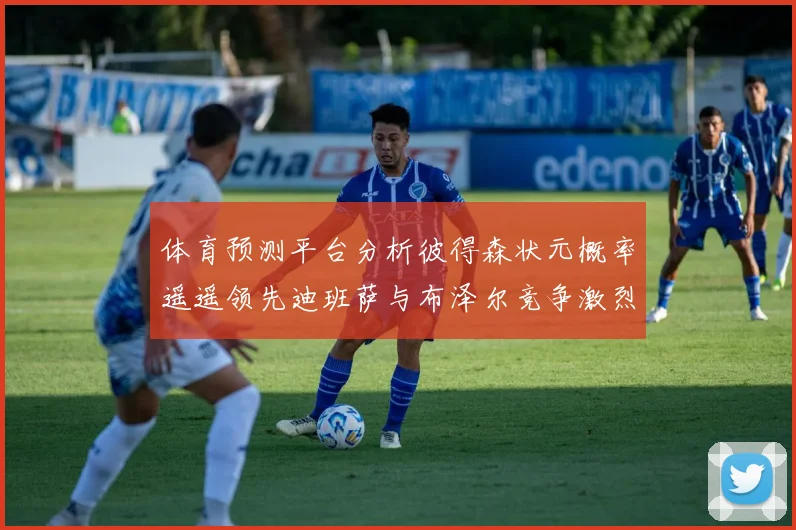 体育预测平台分析彼得森状元概率遥遥领先迪班萨与布泽尔竞争激烈
