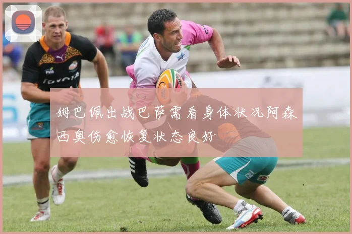 姆巴佩出战巴萨需看身体状况阿森西奥伤愈恢复状态良好