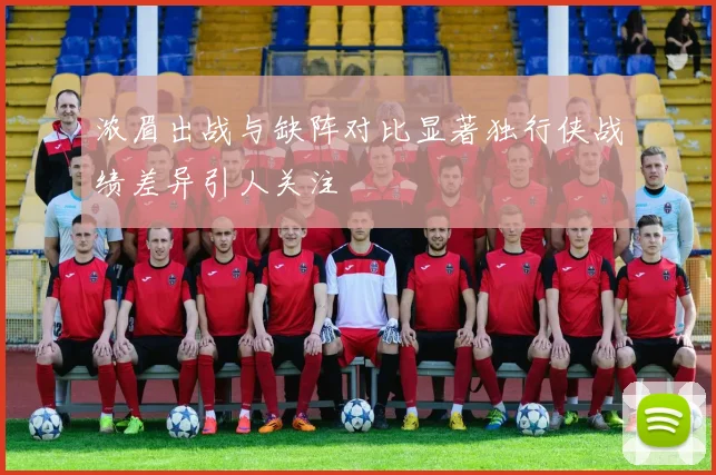 浓眉出战与缺阵对比显著独行侠战绩差异引人关注