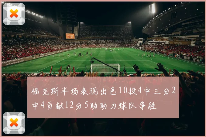 福克斯半场表现出色10投4中三分2中4贡献12分5助助力球队争胜