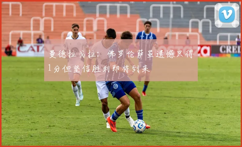 曼德拉戈拉：佛罗伦萨虽遗憾只得1分但坚信胜利即将到来