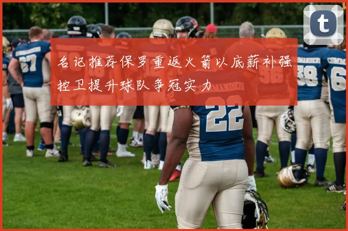 名记推荐保罗重返火箭以底薪补强控卫提升球队争冠实力