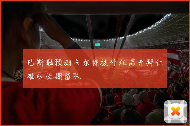 巴斯勒预测卡尔将被外租离开拜仁难以长期留队